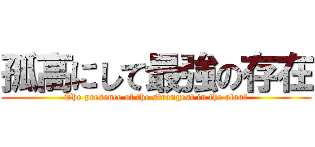 孤高にして最強の存在 (The presence of the strongest in the aloof)