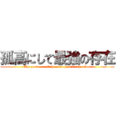 孤高にして最強の存在 (The presence of the strongest in the aloof)