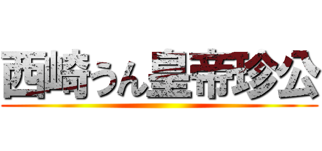 西崎うん皇帝珍公 ()