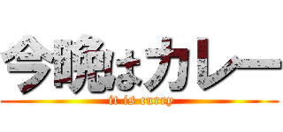 今晩はカレー ( it is curry)
