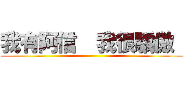 我有阿信  我很驕傲  ()