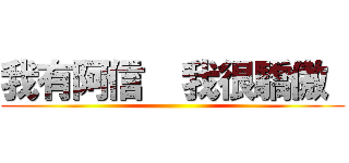我有阿信  我很驕傲  ()