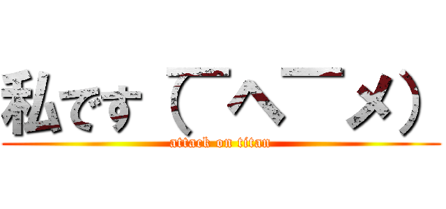 私です（￣ヘ￣メ） (attack on titan)