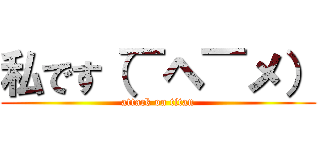 私です（￣ヘ￣メ） (attack on titan)