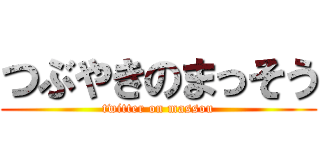 つぶやきのまっそう (twitter on massou)