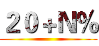 ２０＋Ｎ％ ()