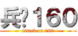 兵长１６０ (attack on 160)