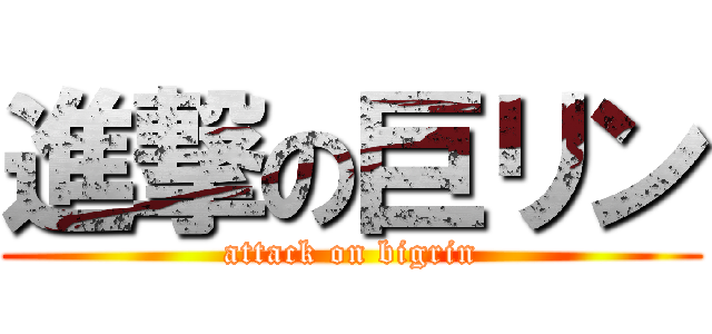 進撃の巨リン (attack on bigrin)