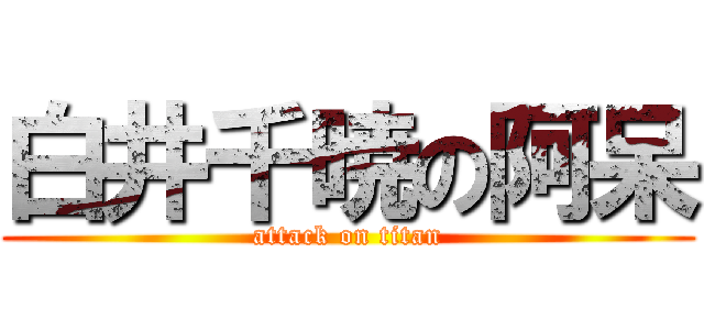 白井千暁の阿呆 (attack on titan)