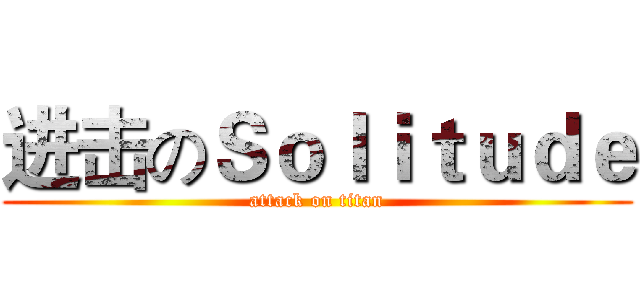 进击のＳｏｌｉｔｕｄｅ (attack on titan)