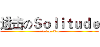 进击のＳｏｌｉｔｕｄｅ (attack on titan)