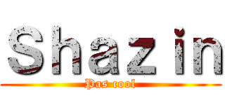 Ｓｈａｚｉｎ (Pas cool)
