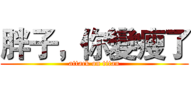 胖子，你變瘦了 (attack on titan)