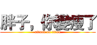 胖子，你變瘦了 (attack on titan)