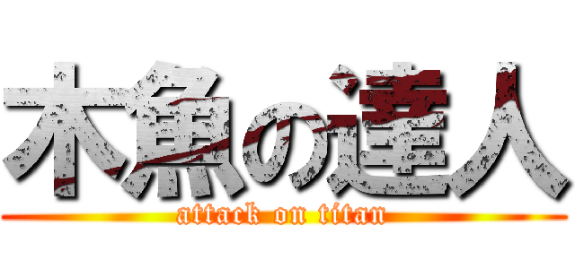 木魚の達人 (attack on titan)