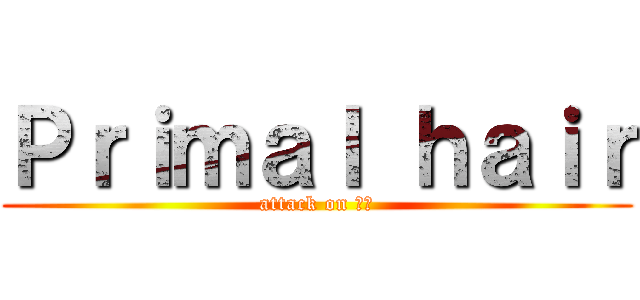 Ｐｒｉｍａｌ ｈａｉｒ (attack on ハゲ)