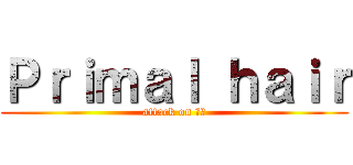 Ｐｒｉｍａｌ ｈａｉｒ (attack on ハゲ)