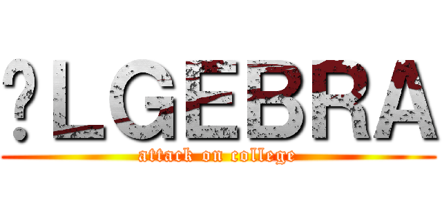 ÁＬＧＥＢＲＡ (attack on college)