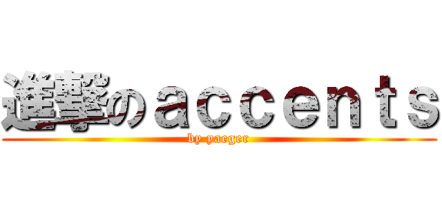 進撃のａｃｃｅｎｔｓ (by yaeger)