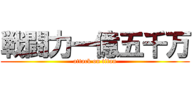 戦闘力一億五千万 (attack on titan)