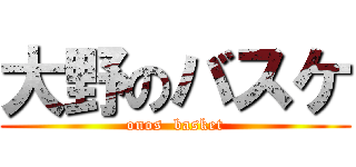 大野のバスケ (onos  basket)