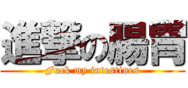 進撃の腸胃 (Fuck my intestines)