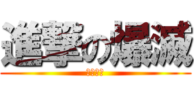 進撃の爆滅 (変態武燐)