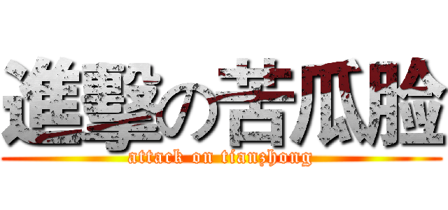 進擊の苦瓜脸 (attack on tianzhong)