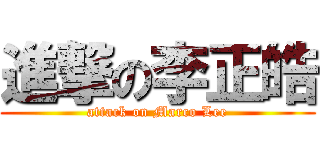 進撃の李正皓 (attack on Marco Lee)