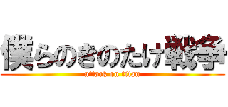 僕らのきのたけ戦争 (attack on titan)