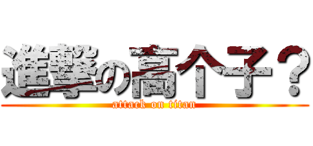 進撃の高个子？ (attack on titan)