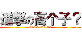 進撃の高个子？ (attack on titan)