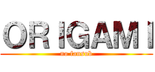 ＯＲＩＧＡＭＩ (no fansub)
