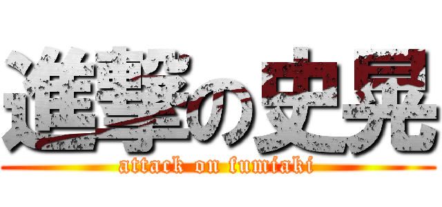 進撃の史晃 (attack on fumiaki)