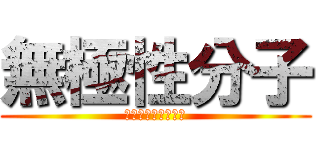 無極性分子 (集いし力は無を生む)
