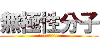 無極性分子 (集いし力は無を生む)