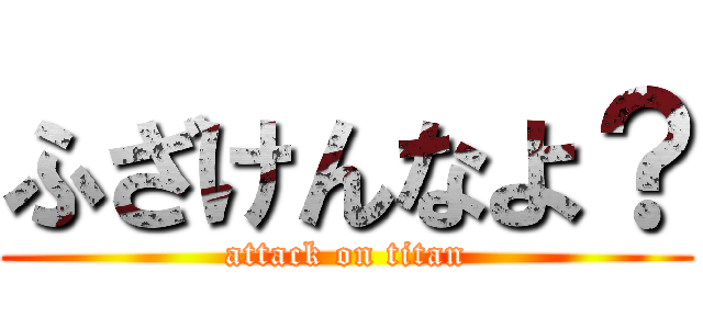 ふざけんなよ？ (attack on titan)