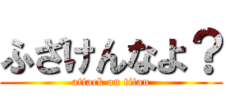 ふざけんなよ？ (attack on titan)