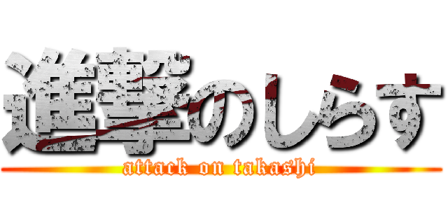 進撃のしらす (attack on takashi)