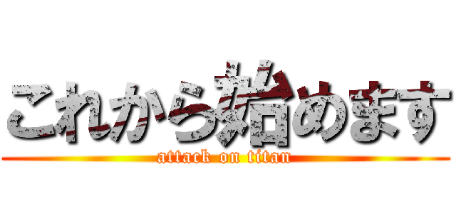 これから始めます (attack on titan)