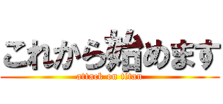 これから始めます (attack on titan)