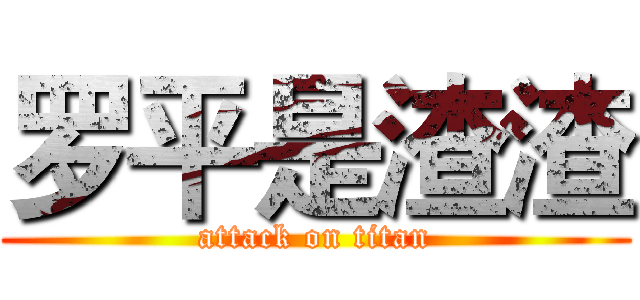 罗平是渣渣 (attack on titan)