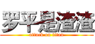 罗平是渣渣 (attack on titan)