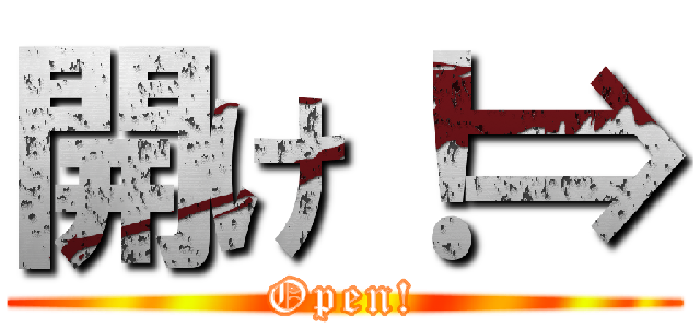 開け！⇒ (Open!)