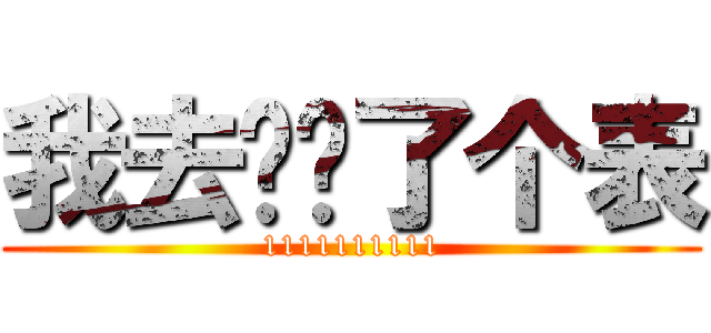 我去你妈了个表 (1111111111)