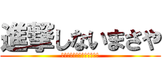進撃しないまさや (なぜ彼わ進撃しないのだろう)