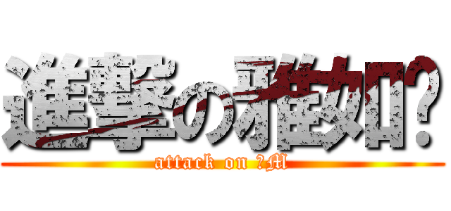 進撃の雅如贵 (attack on 抖M)