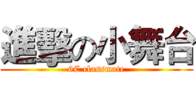 進擊の小舞台 (6C classmate)