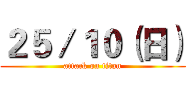 ２５／１０（日） (attack on titan)