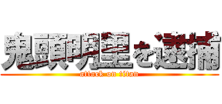 鬼頭明里を逮捕 (attack on titan)